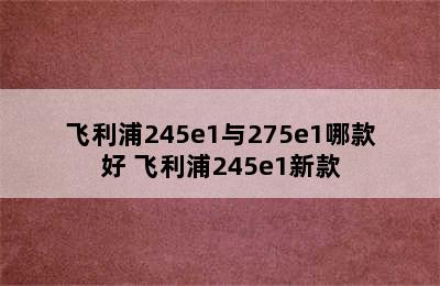 飞利浦245e1与275e1哪款好 飞利浦245e1新款